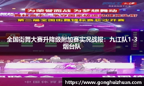 全国街舞大赛升降级附加赛实况战报：九江队1-3烟台队