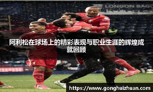 阿利松在球场上的精彩表现与职业生涯的辉煌成就回顾