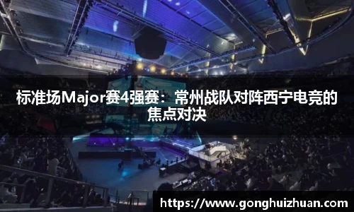 标准场Major赛4强赛：常州战队对阵西宁电竞的焦点对决