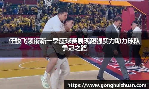 任骏飞领衔新一季篮球赛展现超强实力助力球队争冠之路