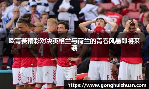 欧青赛精彩对决英格兰与荷兰的青春风暴即将来袭
